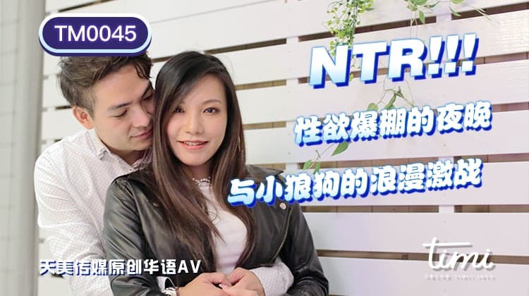 TM0045  NTR! 性慾爆棚的夜晚 与小狼狗的浪漫激战