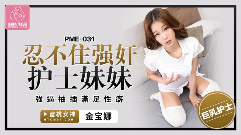 PME-031 忍不住强姦护士妹妹 强逼抽插满足性癖